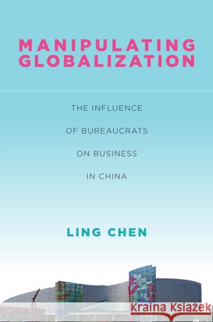 Manipulating Globalization: The Influence of Bureaucrats on Business in China Ling Chen 9781503604797 Stanford University Press - książka