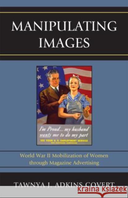 Manipulating Images: World War II Mobilization of Women through Magazine Advertising Adkins Covert, Tawnya J. 9780739176740 Lexington Books - książka