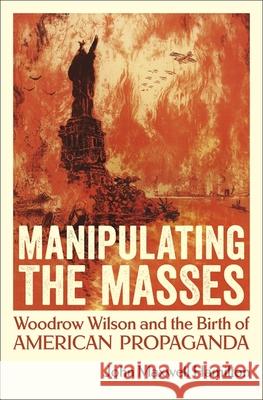 Manipulating the Masses: Woodrow Wilson and the Birth of American Propaganda John Maxwell Hamilton 9780807170779 LSU Press - książka