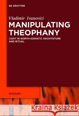 Manipulating Theophany: Light and Ritual in North Adriatic Architecture (Ca. 400-Ca. 800) Ivanovici, Vladimir 9783110376326 De Gruyter - książka