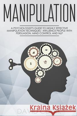Manipulation: A Psychologist's Guide to Highly Effective Manipulation Techniques - Influence People with Persuasion, Mind Control, a David Clark 9781986935173 Createspace Independent Publishing Platform - książka