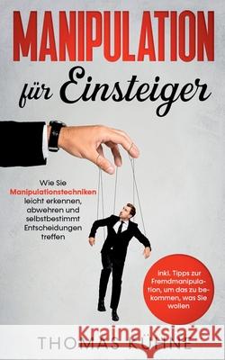 Manipulation für Einsteiger: Wie Sie Manipulationstechniken leicht erkennen, abwehren und selbstbestimmt Entscheidungen treffen - inkl. Tipps zur F Kühne, Thomas 9783751934572 Books on Demand - książka