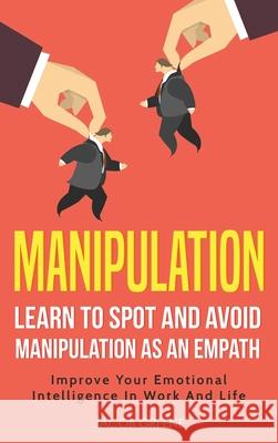 Manipulation: Learn To Spot and Avoid Manipulation As An Empath: Improve Your Emotional Intelligence In Work And Life: Learn To Spot Jacob Greene 9781733238359 FC Publishing - książka