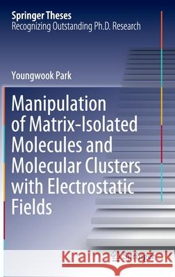 Manipulation of Matrix-Isolated Molecules and Molecular Clusters with Electrostatic Fields Youngwook Park 9789811586927 Springer - książka