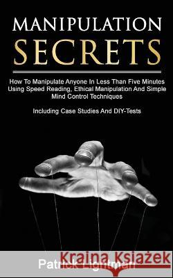 Manipulation Secrets: How To Manipulate Anyone In Less Than Five Minutes Using Speed Reading, Ethical Manipulation And Simple Mind Control T Patrick Lightman 9783907269336 Peninsula Publishing - książka