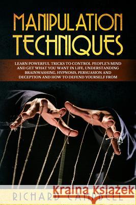 Manipulation Techniques: Learn POWERFUL Tricks to Control People's Mind and GET What You Want in Life, Understanding Brainwashing, Hypnosis, Pe Richard Campbell 9781099129476 Independently Published - książka