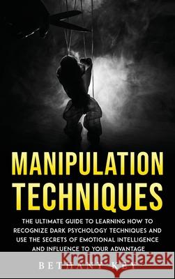 Manipulation Techniques: The ultimate guide to learning how to recognize dark psychology techniques and use the secrets of emotional intelligen Bethany Key 9781914102981 Bethany Key - książka