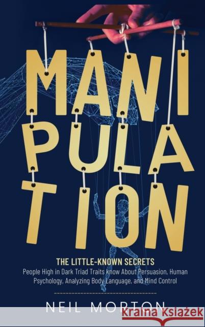 Manipulation: The Little-Known Secrets People High in Dark Triad Traits Know About Persuasion, Human Psychology, Analyzing Body Lang Neil Morton 9781952559891 Franelty Publications - książka