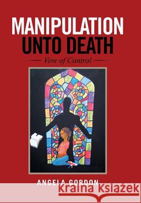 Manipulation Unto Death: Vow of Control Angela Gordon   9781524513306 Xlibris - książka