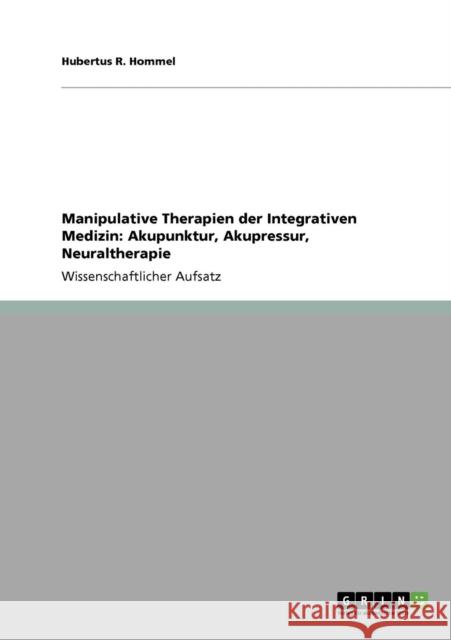 Manipulative Therapien der Integrativen Medizin: Akupunktur, Akupressur, Neuraltherapie Hommel, Hubertus R. 9783640185498 Grin Verlag - książka