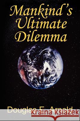 Mankind's Ultimate Dilemma Douglas E. Arnold 9781420866971 Authorhouse - książka