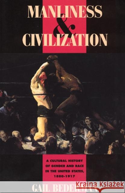 Manliness and Civilization: A Cultural History of Gender and Race in the United States, 1880-1917 Bederman, Gail 9780226041391 University of Chicago Press - książka