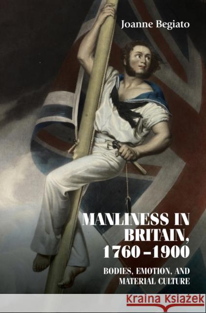 Manliness in Britain, 1760-1900: Bodies, emotion and material culture Begiato, Joanne 9781526128577 Manchester University Press - książka