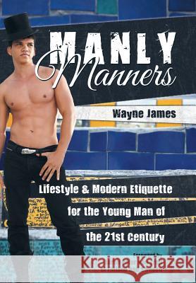 Manly Manners: Lifestyle & Modern Etiquette for the Young Man of the 21st Century Wayne James 9781491794272 iUniverse - książka