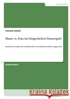 Mann vs. Frau im bürgerlichen Trauerspiel: Inwiefern wurden die traditionellen Geschlechterrollen umgesetzt? Schult, Yannick 9783346399762 Grin Verlag - książka