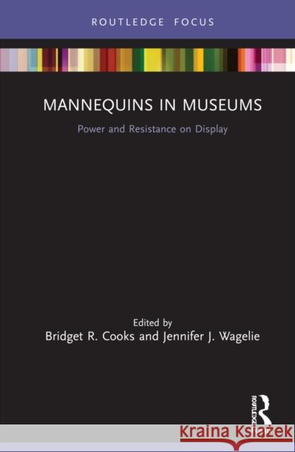 Mannequins in Museums: Power and Resistance on Display Bridget R. Cooks Jennifer J. Wagelie 9780367202682 Routledge - książka