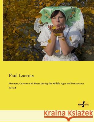 Manners, Customs and Dress during the Middle Ages and Renaissance Period Paul LaCroix 9783957388407 Vero Verlag - książka