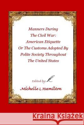 Manners During the Civil War: : American Etiquette, or the Customs Adopted by Poli Hamilton, Michelle Lynn 9780999568804 Michelle L Hamilton - książka