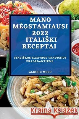 Mano Megstamiausi 2022 Italiski Receptai: Italiskos Gamybos Tradicijos Pradedantiems Alessio Moro   9781837893119 Alessio Moro - książka