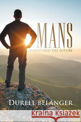 Mans World and the Future Durell Belanger 9781499009729 Xlibris Corporation - książka