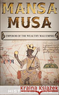 Mansa Musa: Emperor of The Wealthy Mali Empire History Titans, History Titans 9780648740872 Creek Ridge Publishing - książka