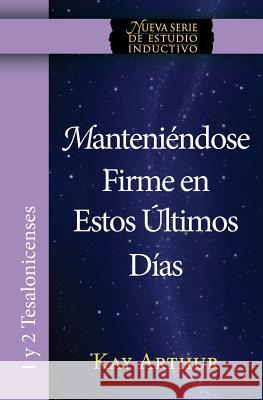 Manteniendose Firme En Estos Ultimos Dias / Standing Firm in These Last Days Kay Arthur 9781621191780 Precept Minstries International - książka