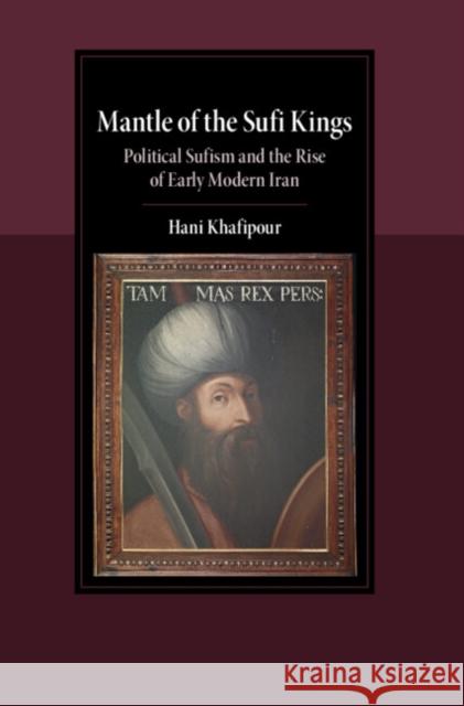 Mantle of the Sufi Kings: Political Sufism and the Rise of Early Modern Iran Hani (State University of New York at Buffalo) Khafipour 9781009663526 Cambridge University Press - książka