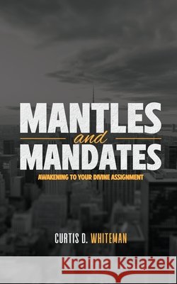 Mantles and Mandates: Awakening to your Divine Assignment Whiteman, Curtis D. 9798349575211 Curtis Whiteman - książka