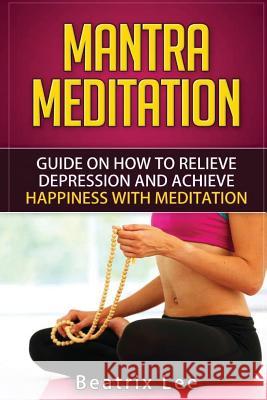 Mantra Meditation: Guide on How to Relieve Depression and Achieve Happiness with Meditation (Universal ...O...M... Mantra) Beatrix Lee 9781537188386 Createspace Independent Publishing Platform - książka