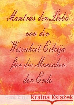 Mantras der Liebe von der Wesenheit Eileija für die Menschen der Erde Eichmüller, Rosemarie 9783751955041 Books on Demand - książka