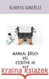 Manual básico del escritor de hoy Alberto González Ortiz 9781796889734 Independently Published