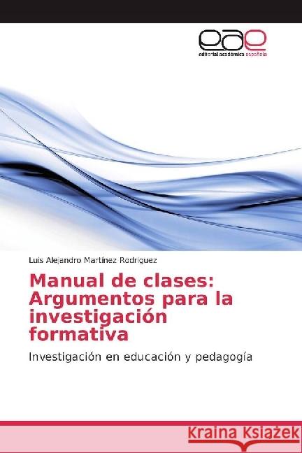 Manual de clases: Argumentos para la investigación formativa : Investigación en educación y pedagogía Martínez Rodriguez, Luis Alejandro 9786202238878 Editorial Académica Española - książka