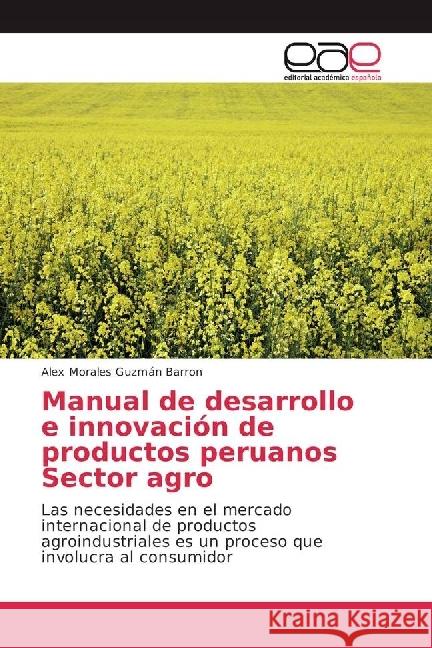 Manual de desarrollo e innovación de productos peruanos Sector agro : Las necesidades en el mercado internacional de productos agroindustriales es un proceso que involucra al consumidor Morales Guzmán Barron, Alex 9783330097629 Editorial Académica Española - książka