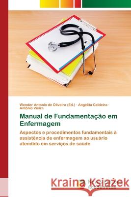 Manual de Fundamentação em Enfermagem Angelita Caldeira, Antônio Vieira, Wender Antonio de Oliveira 9786139637676 Novas Edicoes Academicas - książka