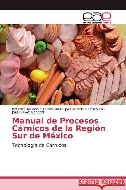 Manual de Procesos Cárnicos de la Región Sur de México : Tecnología de Cárnicos Torres Sauri, Katiuska Alejandra; García Vela, José Alfredo; Gongora, José Alavez 9783659654398 Editorial Académica Española - książka
