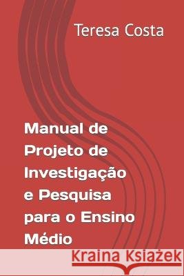 Manual de Projeto de Investigação e Pesquisa para o Ensino Médio Costa, Teresa 9798361699650 Independently Published - książka