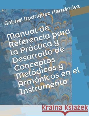 Manual de Referencia para la Práctica y Desarrollo de Conceptos Melódicos y Armónicos en el Instrumento Rodríguez Hernández, Gabriel 9780578467771 Gabriel Rodriguez Hernandez - książka