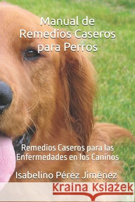 Manual de remedios caseros para perros: Remedios caseros para las enfermedades en los caninos Pablo Medina Pérez, Bertino Izquierdo del Rivero, Isabelino Pérez Jiménez 9798307938799 Independently Published - książka