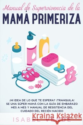 Manual de supervivencia de la mamá primeriza: ¿Ni idea de lo que te espera? ¡Tranquila! Se una súper mamá con la guía de embarazo mes a mes y manual de resistencia del cuidado del recién nacido Isabel Verde 9781648661471 Native Publisher - książka