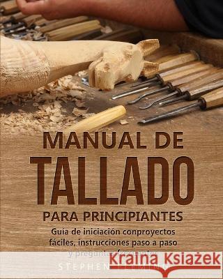 Manual de tallado para principiantes: Guía de iniciación conproyectos fáciles, instrucciones paso a paso y preguntas frecuentes Fleming, Stephen 9781649212535 Stephen Fleming - książka