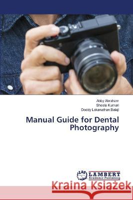 Manual Guide for Dental Photography Abraham, Abby, Kumari, Sheela, Balaji, Doddy Lokanathan 9786206158486 LAP Lambert Academic Publishing - książka