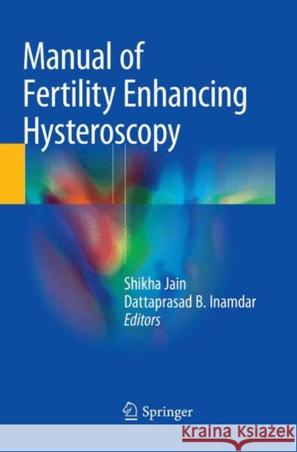 Manual of Fertility Enhancing Hysteroscopy Shikha Jain Dattaprasad B. Inamdar 9789811340437 Springer - książka