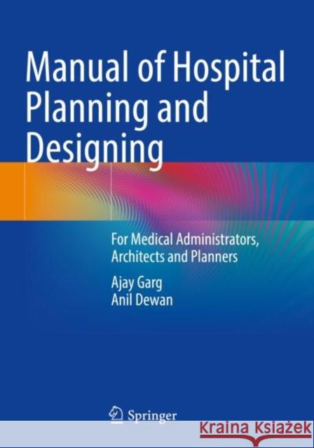 Manual of Hospital Planning and Designing: For Medical Administrators, Architects and Planners Ajay Garg Anil Dewan 9789811684586 Springer - książka