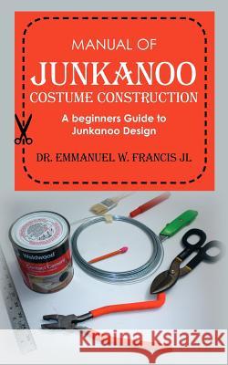 Manual of Junkanoo Costume Construction: A beginners Guide to Junkanoo Design Francis Jl, Emmanuel W. 9781461023227 Createspace - książka