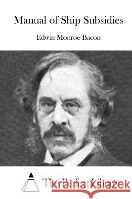 Manual of Ship Subsidies Edwin Monroe Bacon The Perfect Library 9781519485915 Createspace - książka