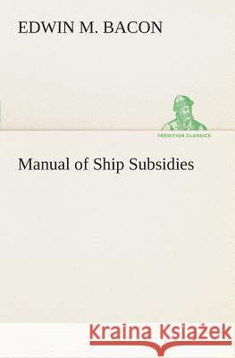 Manual of Ship Subsidies Edwin M Bacon 9783849506902 Tredition Classics - książka