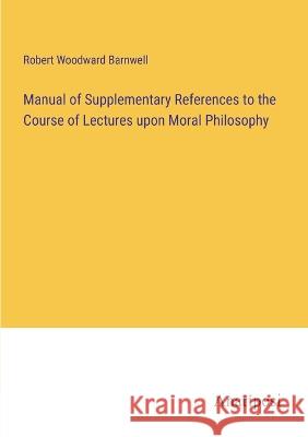 Manual of Supplementary References to the Course of Lectures upon Moral Philosophy Robert Woodward Barnwell 9783382309282 Anatiposi Verlag - książka