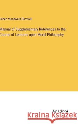 Manual of Supplementary References to the Course of Lectures upon Moral Philosophy Robert Woodward Barnwell 9783382309299 Anatiposi Verlag - książka