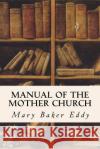 Manual of the Mother Church Mary Baker Eddy 9781533619815 Createspace Independent Publishing Platform