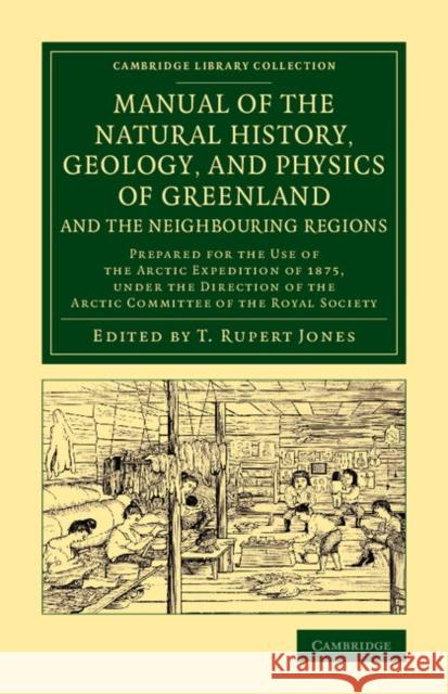Manual of the Natural History, Geology, and Physics of Greenland and the Neighbouring Regions: Prepared for the Use of the Arctic Expedition of 1875, T. Rupert Jones   9781108071918 Cambridge University Press - książka